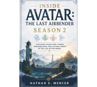 INSIDE AVATAR: THE LAST AIRBENDER SEASON 2: Exploring Characters, Themes, Worldbuilding, and Cultural Impact of the Live-Action Series