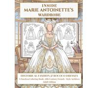 INSIDE MARIE ANTOINETTE’S WARDROBE: HISTORICAL FASHION & ROCOCO DRESSES A Faceless Coloring Book: 18th Century French · Style Archives Adult Edition