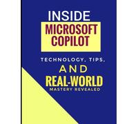 Inside Microsoft Copilot: Technology, tips, and real-world mastery revealed