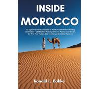 INSIDE MOROCCO: An Explorer's Travel Companion to North Africa’s Most Enchanting Destination - 2025 Edition Featuring 10 Iconic Places, Local ... Solo Travellers, and Cultural Explorers