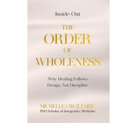 Inside-Out THE ORDER OF WHOLENESS: Why Healing Follows Design Not Discipline