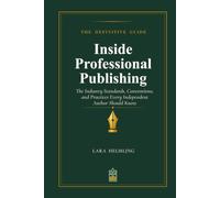 Inside Professional Publishing: The Industry Standards, Conventions, and Practices Every Independent Author Should Know