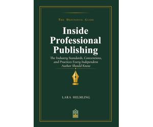 Inside Professional Publishing: The Industry Standards, Conventions, and Practices Every Independent Author Should Know