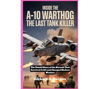 Inside the A-10 Warthog The Last Tank Killer: The Untold Story of the Aircraft That Survived It All and Changed Modern Warfare