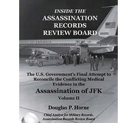 Inside the Assassination Records Review Board: The U.S. Government's Final Attempt to Reconcile the Conflicting Medical Evidence in the Assassination of JFK: Volume 2