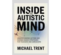 INSIDE THE AUTISTIC MIND: Understanding Autism and Science-Based Strategies for Teachers and Caregivers