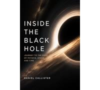 Inside the Black Hole: Journey to the Edge of Physics, Space, and Time: 1