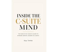 Inside the C-Suite Mind: The Executive Coach's Guide to Winning Senior Leaders as Clients