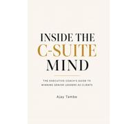 Inside the C-Suite Mind: The Executive Coach's Guide to Winning Senior Leaders as Clients