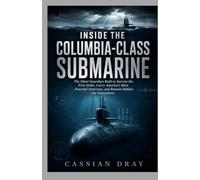 INSIDE THE COLUMBIA-CLASS SUBMARINE: The Silent Guardian Built to Survive the First Strike, Carry America’s Most Powerful Deterrent, and Remain Hidden for Generations
