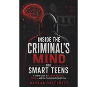 Inside the Criminal's Mind for Smart Teens: A Teen’s Guide to Criminal Behavior, Profiling, and the Psychology Behind Crime