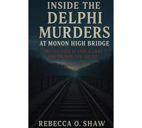 Inside the Delphi Murders at Monon High Bridge: The Full Case of Abby & Libby and the Hunt for Justice