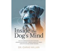 Inside the Dog's Mind: How to Communicate with Your Dog, Understand Behavior, and Improve Unwanted Habits Using Psychology-Based Training