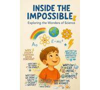 Inside the Impossible - Exploring the Wonders of Science: A Colorful Science Adventure with Fun Facts, Experiments, and Big Questions for Curious Kids