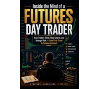 Inside the Mind of a Futures Day Trader: How Traders Think, Read Charts, and Manage Risk - from First Trade to Funded Account
