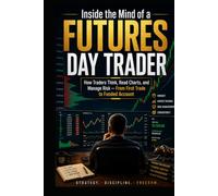 Inside the Mind of a Futures Day Trader: How Traders Think, Read Charts, and Manage Risk - from First Trade to Funded Account