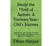 Inside the Mind of Autism: A Thirteen-Year-Old's Journey: Experience Life Through the Eyes of a Young Boy with Autism and Gain New Perspectives