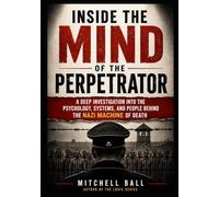 Inside the Mind of the Perpetrator: A Deep Investigation into the Psychology, Systems, and People Behind the Nazi Machine of Death