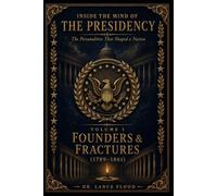 Inside the Mind of the Presidency: The Personalities That Shaped a Nation: Volume I: Founders & Fractures (1789-1861): 1
