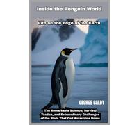Inside the Penguin World : Life on the Edge of the Earth: The Remarkable Science, Survival Tactics, and Extraordinary Challenges of the Birds That Call Antarctica Home
