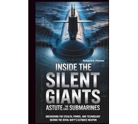 Inside the Silent Giants The Astute-Class Submarines: Uncovering the Stealth, Power, and Technology Behind the Royal Navy’s Ultimate Weapon