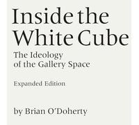 Inside the White Cube: The Ideology of the Gallery Space, Expanded Edition