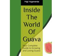 Inside The World Of Guava: Your Complete Guide to Growing and Loving Guava