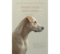 Inside Your Dog's Mind: What Science Reveals About Canine Intelligence, Emotions, and Why Your Dog Acts the Way They Do