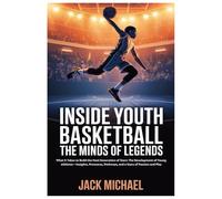 Inside Youth Basketball: The Minds of Legends: What It Takes to Build the Next Generation of Stars: The Development of Young Athletes-Insights, ... Pathways, and a Story of Passion and Play: 12