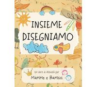 Insieme Disegniamo, Un Libro di Attività per Mamme e Bambini: 50 Disegni da fare insieme per Creare Ricordi, Condividere Momenti e Rafforzare il Legame
