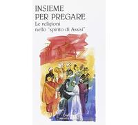 Insieme per pregare. Le religioni nello «spirito di Assisi»