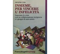 Insieme, per vincere l'infelicità. Superare le crisi con la collaborazione reciproca e i gruppi di auto-aiuto