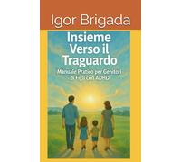Insieme Verso il Traguardo: Manuale Pratico per Genitori di Figli con ADHD