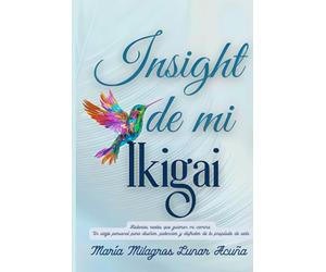 INSIGHT DE MI IKIGAI: Historias reales que guiaron mi camino. Un viaje personal para diseñar, potenciar y disfrutar de tu propósito de vida