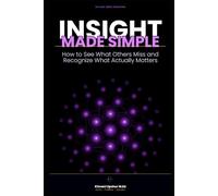 Insight Made Simple: How to See What Others Miss and Recognize What Actually Matters