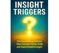 Insight Triggers: The Questioning Method That Unlocks Clarity, Truth, and Rapid Breakthroughs