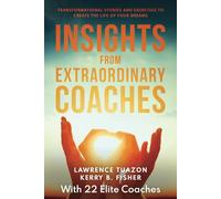INSIGHTS FROM EXTRAORDINARY COACHES: TRANSFORMATIONAL STORIES AND EXERCISES TO CREATE THE LIFE OF YOUR DREAMS