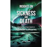 Insights on Sickness and Death - Inspired Teachings based on A Course in Miracles