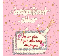 Insignificant Other - I'm So Glad I Feel This Way About You