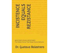 INSISTENCE EQUALS RESISTENCE: The Hidden Forces That Shape Human Behavior