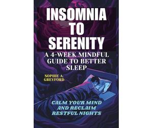 Insomnia to Serenity: A 4-Week Mindful Guide to Better Sleep.: Calm Your Mind and Reclaim Restful Nights