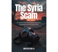 The Syria Scam: An insider look into Chemical Weapons, Geopolitics and the Fog of War