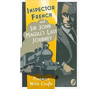 Inspector French: Sir John Magill’s Last Journey: Book 6: A Classic British Murder Mystery and Detective Thriller