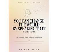 Inspiration Drawn From You Can Change The World By Speaking To It: The Authentic Route To Intellectual Mastery