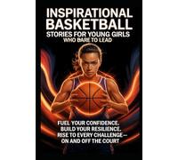 Inspirational Basketball Stories for Young Girls Who Dare to Lead: Fuel your confidence. Build your resilience. Rise to every challenge - on and off the court.