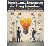 Inspirational Engineering for Young Innovators: Awesome Trivia and Facts about Physical, Chemical, Civil, Biomedical, Aerospace, Energetic and More with illustrations