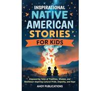 Inspirational Native American Stories for Kids: Empowering Tales of Tradition, Wisdom and Resilience-Inspiring Cultural Pride, Empathy and Hope