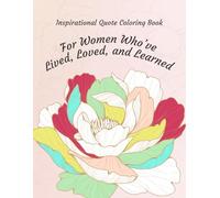 Inspirational Quote Coloring Book for Women Who’ve Lived, Loved, and Learned: Mindful Coloring Pages with Inspiring Quotes and Elegant Floral Artwork