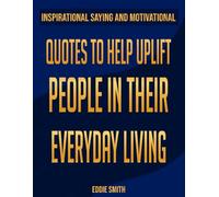 INSPIRATIONAL SAYING AND MOTIVATIONAL: QUOTES TO HELP UPLIFT PEOPLE IN THEIR EVERYDAY LIVING