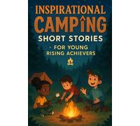 Inspirational Short Camping Stories for Young Rising Achievers: Camp Under the Stars with Courage & Fun! (Great for Young Campers & Adventure Seekers)